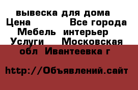 вывеска для дома › Цена ­ 3 500 - Все города Мебель, интерьер » Услуги   . Московская обл.,Ивантеевка г.